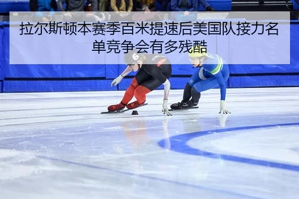 拉尔斯顿本赛季百米提速后美国队接力名单竞争会有多残酷