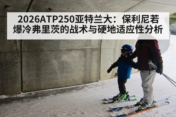 2026ATP250亚特兰大：保利尼若爆冷弗里茨的战术与硬地适应性分析