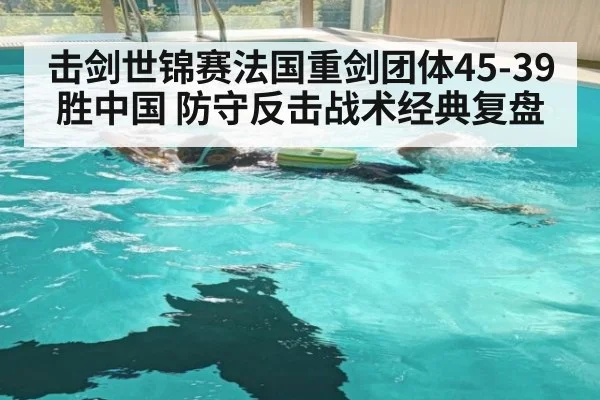 击剑世锦赛法国重剑团体45-39胜中国 防守反击战术经典复盘