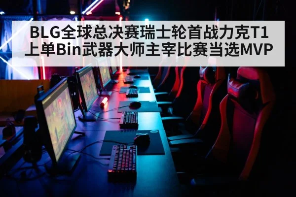 BLG全球总决赛瑞士轮首战力克T1 上单Bin武器大师主宰比赛当选MVP