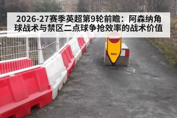 2026-27赛季英超第9轮前瞻：阿森纳角球战术与禁区二点球争抢效率的战术价值