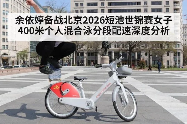 余依婷备战北京2026短池世锦赛女子400米个人混合泳分段配速深度分析