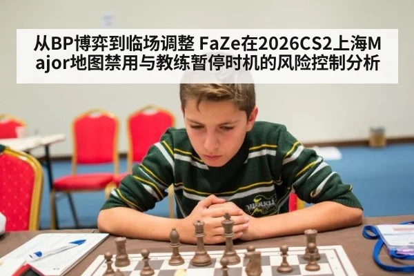 从BP博弈到临场调整 FaZe在2026CS2上海Major地图禁用与教练暂停时机的风险控制分析
